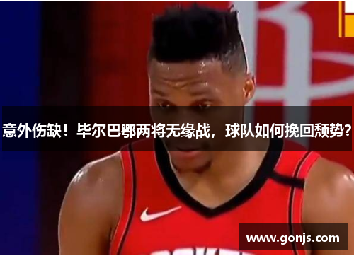 意外伤缺！毕尔巴鄂两将无缘战，球队如何挽回颓势？