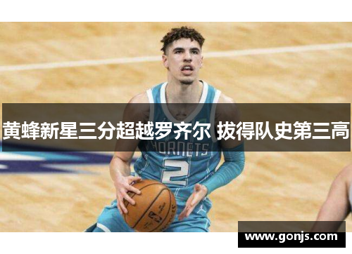 黄蜂新星三分超越罗齐尔 拔得队史第三高
